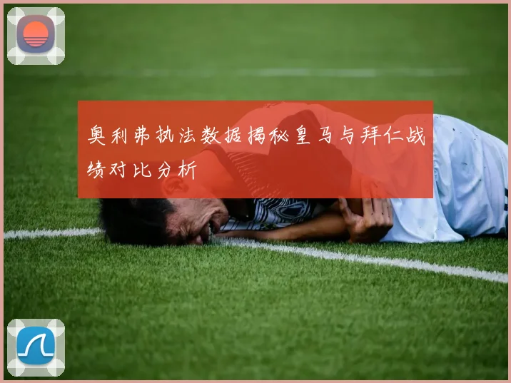 奥利弗执法数据揭秘皇马与拜仁战绩对比分析