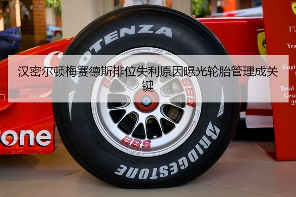 汉密尔顿梅赛德斯排位失利原因曝光轮胎管理成关键